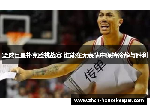 篮球巨星扑克脸挑战赛 谁能在无表情中保持冷静与胜利