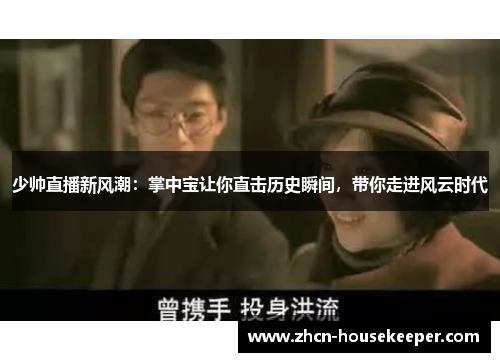少帅直播新风潮：掌中宝让你直击历史瞬间，带你走进风云时代