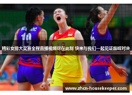 精彩女排大奖赛全程直播视频尽在此刻 快来与我们一起见证巅峰对决