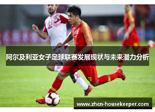 阿尔及利亚女子足球联赛发展现状与未来潜力分析